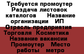 Требуется промоутер. Раздача листовок, каталогов.  › Название организации ­ ИП  › Отрасль предприятия ­ Торговля. Косметика.  › Название вакансии ­ Промоутер › Место работы ­ метро Семеновская › Максимальный оклад ­ 250 - Московская обл., Москва г. Работа » Вакансии   